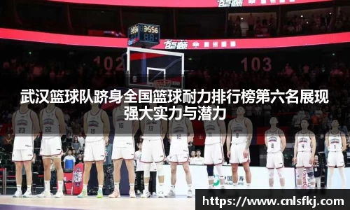 武汉篮球队跻身全国篮球耐力排行榜第六名展现强大实力与潜力