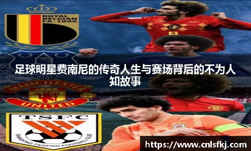 足球明星费南尼的传奇人生与赛场背后的不为人知故事