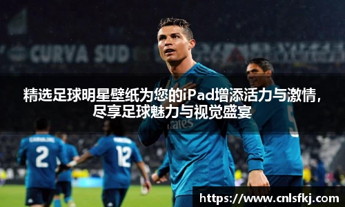 精选足球明星壁纸为您的iPad增添活力与激情，尽享足球魅力与视觉盛宴