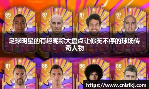 足球明星的有趣昵称大盘点让你笑不停的球场传奇人物