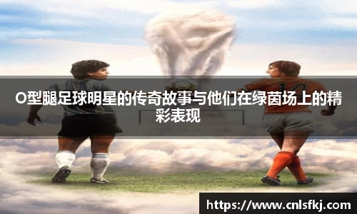 O型腿足球明星的传奇故事与他们在绿茵场上的精彩表现