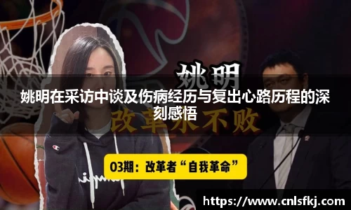 姚明在采访中谈及伤病经历与复出心路历程的深刻感悟