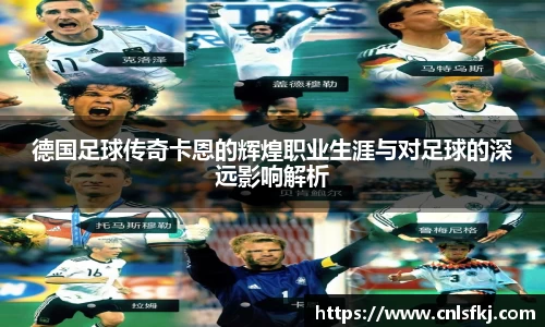 德国足球传奇卡恩的辉煌职业生涯与对足球的深远影响解析