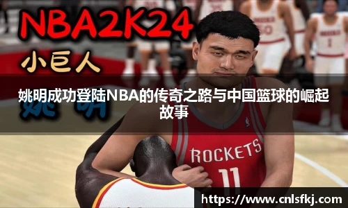 姚明成功登陆NBA的传奇之路与中国篮球的崛起故事