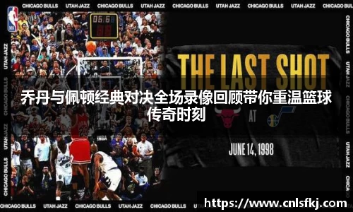 乔丹与佩顿经典对决全场录像回顾带你重温篮球传奇时刻
