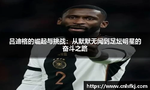 吕迪格的崛起与挑战：从默默无闻到足坛明星的奋斗之路