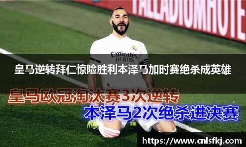 皇马逆转拜仁惊险胜利本泽马加时赛绝杀成英雄