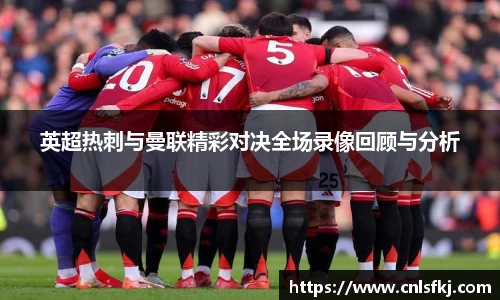 英超热刺与曼联精彩对决全场录像回顾与分析