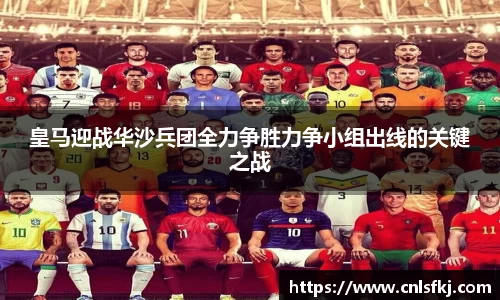 皇马迎战华沙兵团全力争胜力争小组出线的关键之战