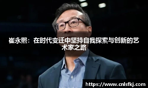 崔永熙：在时代变迁中坚持自我探索与创新的艺术家之路