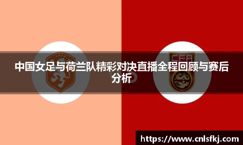 中国女足与荷兰队精彩对决直播全程回顾与赛后分析
