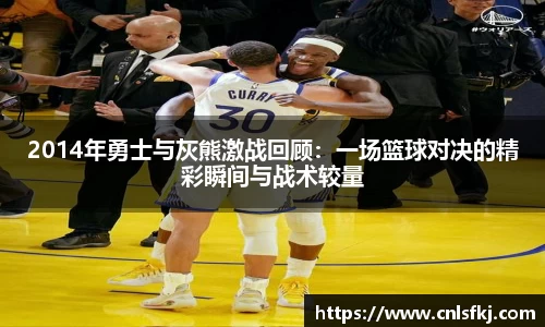 2014年勇士与灰熊激战回顾：一场篮球对决的精彩瞬间与战术较量