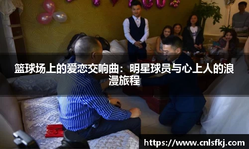 篮球场上的爱恋交响曲：明星球员与心上人的浪漫旅程
